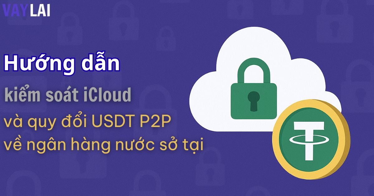 Hướng dẫn kiểm soát iCloud và quy đổi USDT P2P về ngân hàng nước sở tại