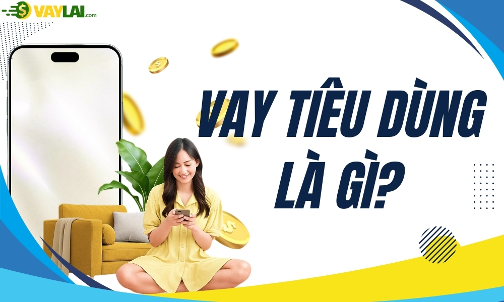 Vay tiêu dùng là gì? Lợi ích và các hình thức vay phổ biến