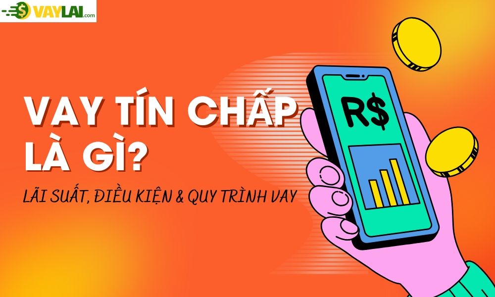 Vay tín chấp là gì? Lãi suất, điều kiện & quy trình vay chi tiết