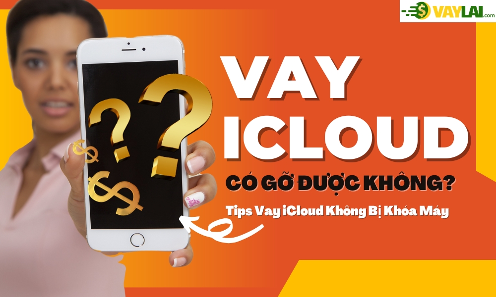 Vay iCloud Có Gỡ Được Không? Tips Vay iCloud Không Bị Khóa Máy