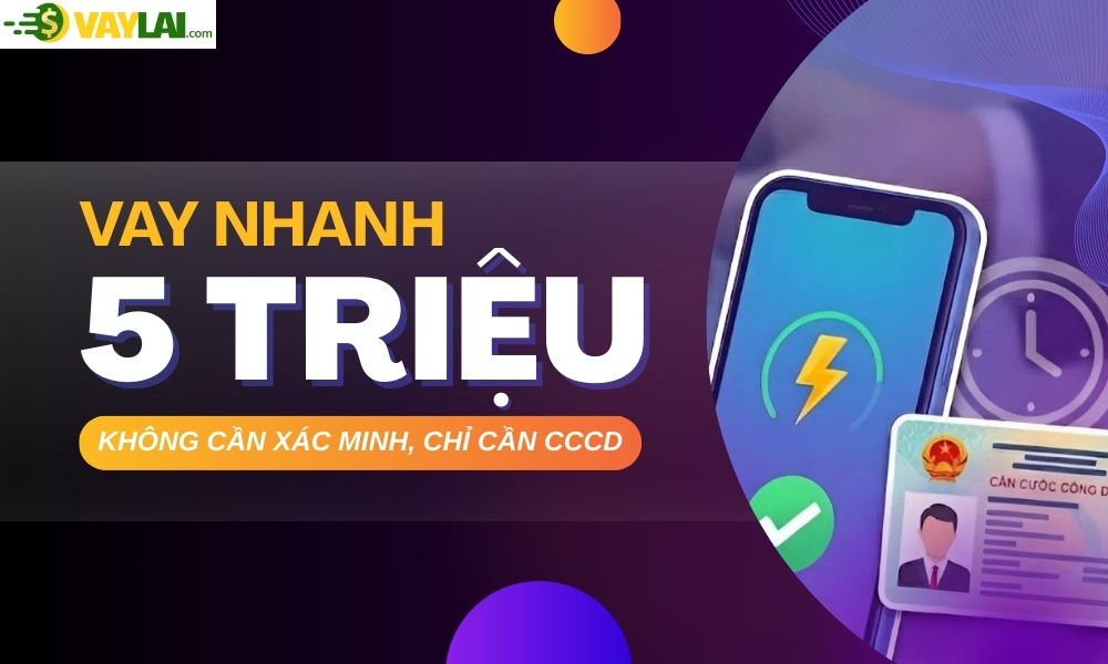 Vay nhanh 5 triệu cấp tốc, không cần xác minh, chỉ cần CCCD